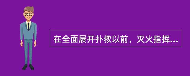 在全面展开扑救以前，灭火指挥者应注意的事项中，不正确的是：