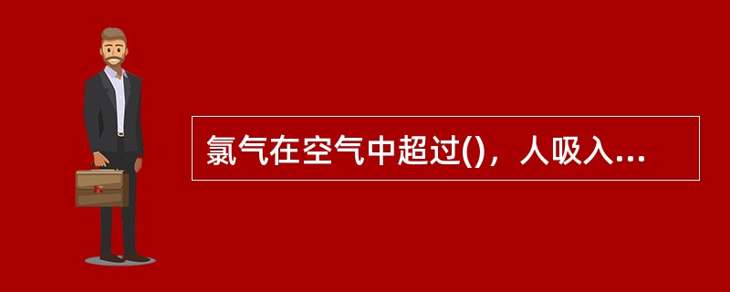 氯气在空气中超过()，人吸入后立即死亡。