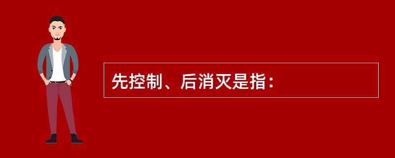 先控制、后消灭是指：