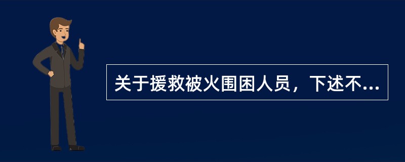 关于援救被火围困人员，下述不正确的是：