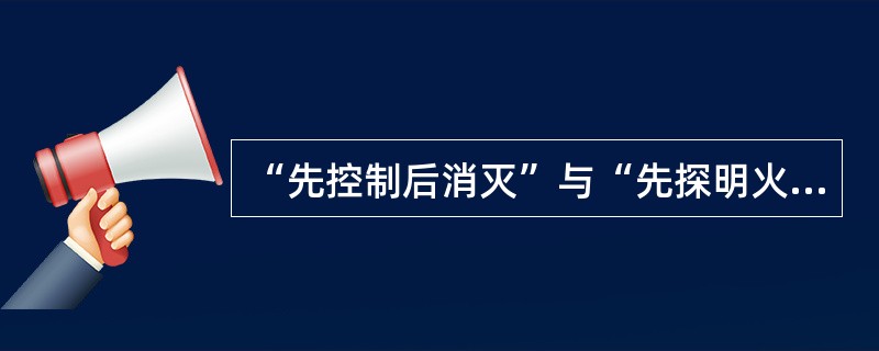 “先控制后消灭”与“先探明火情，后采取行动”是：