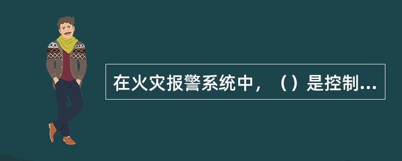 在火灾报警系统中，（）是控制消防报警系统中重要设备（喷淋泵、消防泵、排烟机、送风