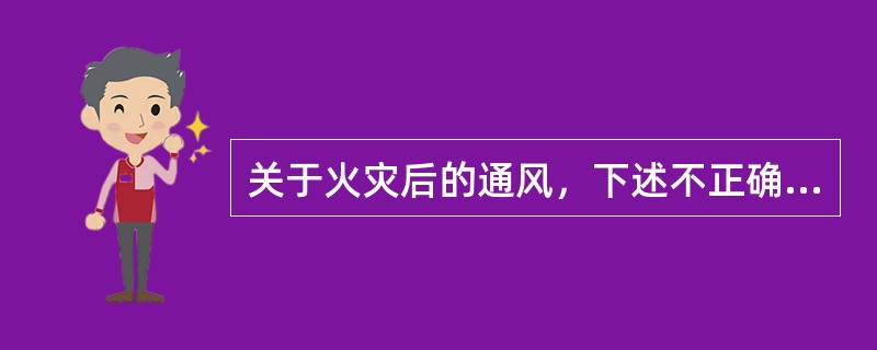 关于火灾后的通风，下述不正确的是：