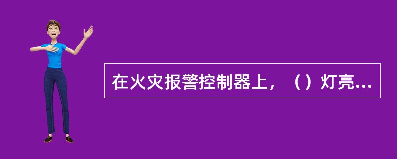 在火灾报警控制器上，（）灯亮，表示控制器已经发出启动命令。