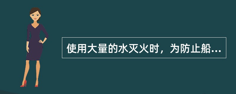 使用大量的水灭火时，为防止船体倾覆，可采取的措施有：①启动舱底水泵向舷外排水；②