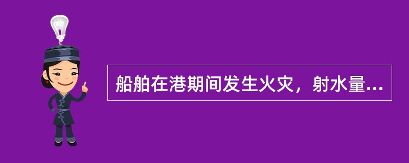 船舶在港期间发生火灾，射水量较大，船舶有可能倾覆时，错误的做法是：