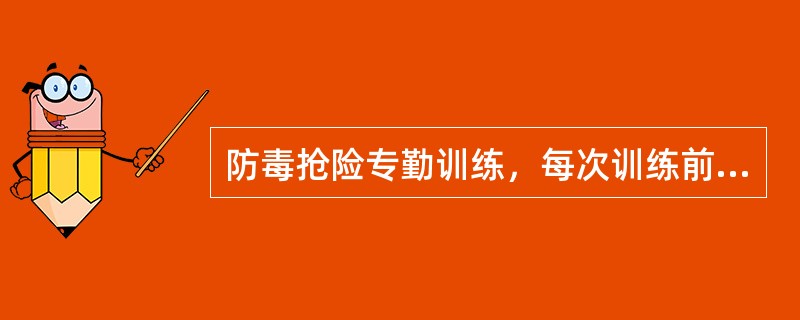 防毒抢险专勤训练，每次训练前都要认真检查战斗员随身器材后方可训练。