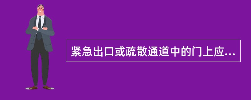 紧急出口或疏散通道中的门上应设置“禁止锁闭”标志。