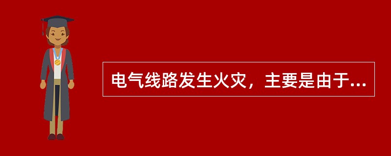 电气线路发生火灾，主要是由于线路的过载、短路、接触不良、漏电等原因导致产生电弧、