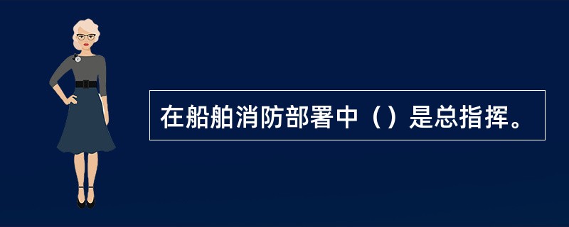 在船舶消防部署中（）是总指挥。