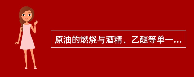 原油的燃烧与酒精、乙醚等单一成分的液体燃烧一样。