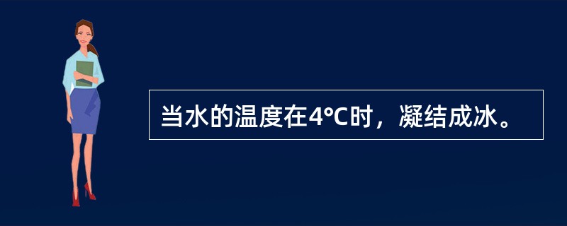 当水的温度在4℃时，凝结成冰。