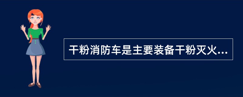 干粉消防车是主要装备干粉灭火剂罐和成套干粉喷射装置的灭火消防车。