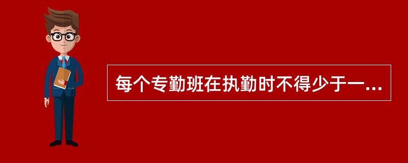 每个专勤班在执勤时不得少于一个作业组。