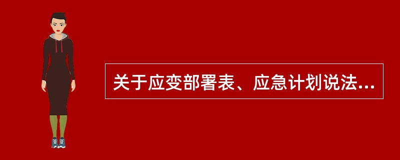 关于应变部署表、应急计划说法不对的是（）