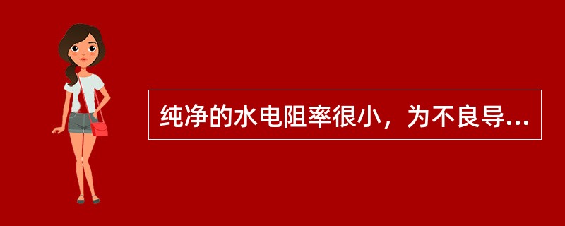 纯净的水电阻率很小，为不良导体。