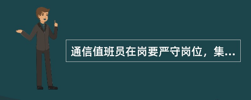 通信值班员在岗要严守岗位，集中精力，不得擅离职守，不做与执勤无关的事项。