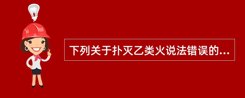 下列关于扑灭乙类火说法错误的是：