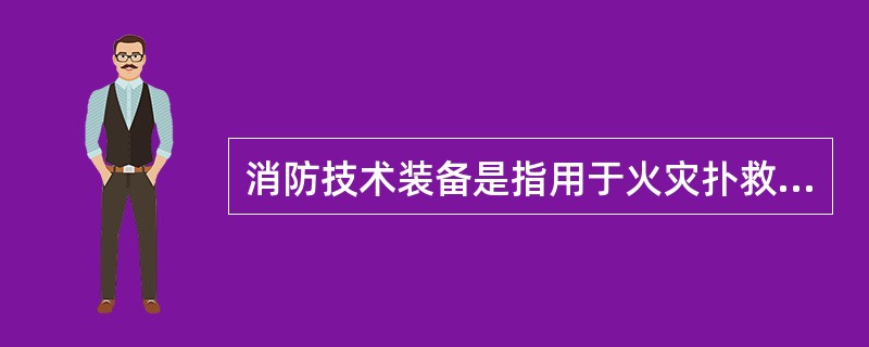 消防技术装备是指用于火灾扑救和抢险救援任务的器材装备以及灭火剂的总称。