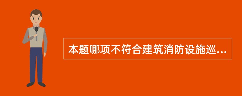 本题哪项不符合建筑消防设施巡查的内容要求：（）