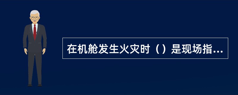 在机舱发生火灾时（）是现场指挥。