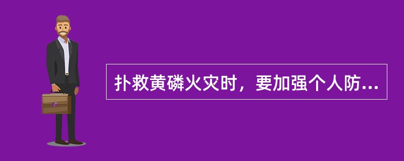 扑救黄磷火灾时，要加强个人防护。