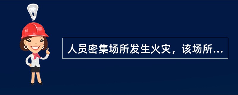 人员密集场所发生火灾，该场所的现场工作人员不履行组织、引导在场人员疏散的义务，情