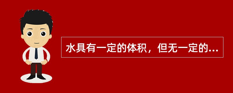 水具有一定的体积，但无一定的形状。