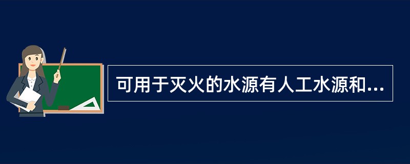 可用于灭火的水源有人工水源和天然水源两大类。