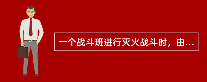 一个战斗班进行灭火战斗时，由战斗班长一人组成侦察小组。