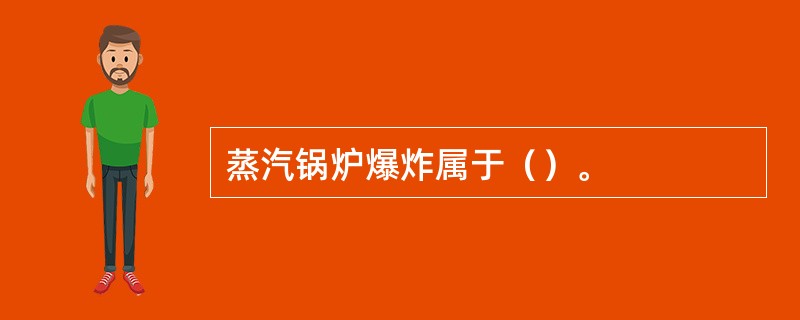 蒸汽锅炉爆炸属于（）。