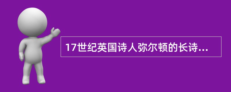 17世纪英国诗人弥尔顿的长诗《失乐园》通篇贯穿的主线是（）。