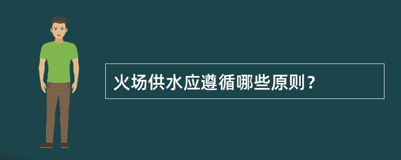 火场供水应遵循哪些原则？