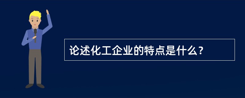 论述化工企业的特点是什么？