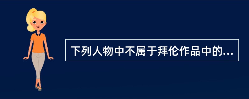 下列人物中不属于拜伦作品中的“拜伦式英雄”形象的是（）。