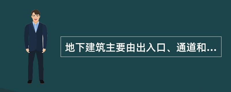 地下建筑主要由出入口、通道和洞室三部分组成。