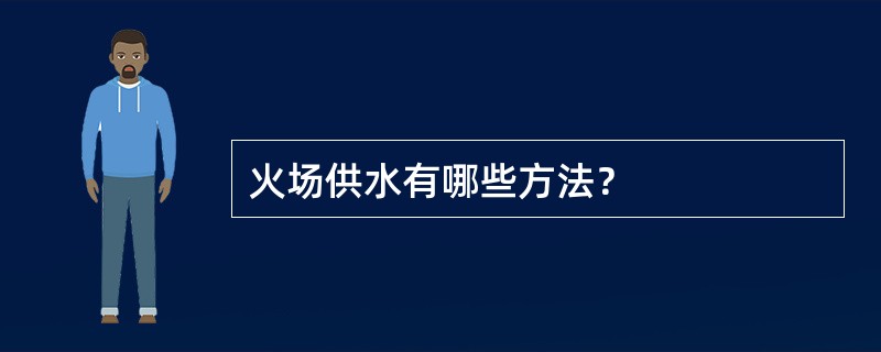 火场供水有哪些方法？