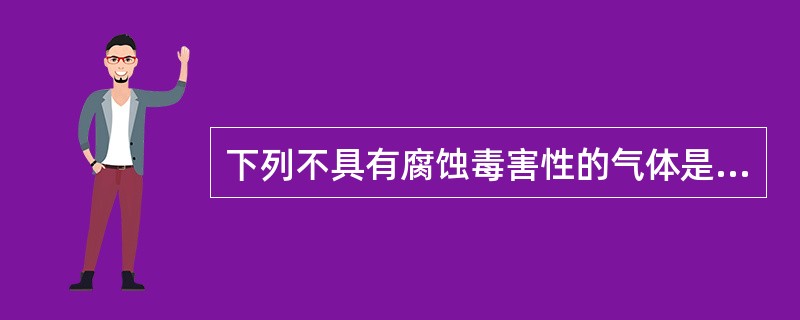 下列不具有腐蚀毒害性的气体是（）。