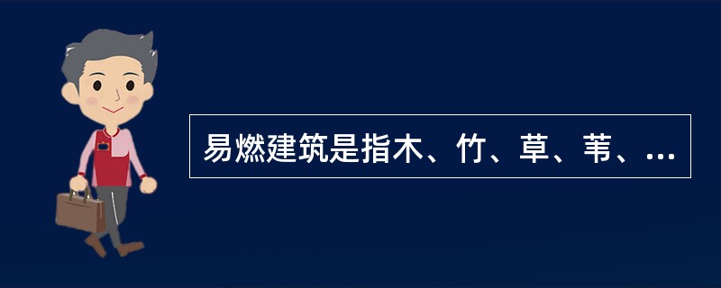 易燃建筑是指木、竹、草、苇、油毡等材料建造的房屋。