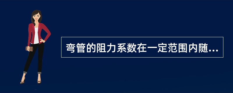弯管的阻力系数在一定范围内随曲率半径R的增加而（）。