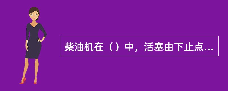 柴油机在（）中，活塞由下止点运动到上止点，进排气门关闭，气缸内容积减小，气压达到