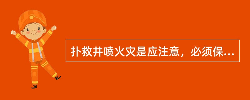 扑救井喷火灾是应注意，必须保障火场供电。