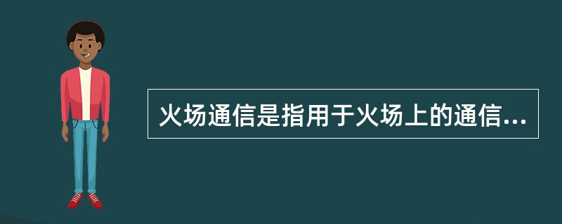 火场通信是指用于火场上的通信联络和火场与调度指挥中心之间的联系。