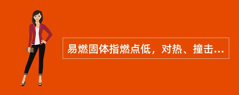 易燃固体指燃点低，对热、撞击、摩擦敏感，易被外部火源点燃，迅速燃烧，能散发有毒烟