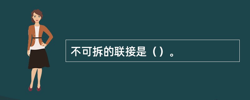 不可拆的联接是（）。