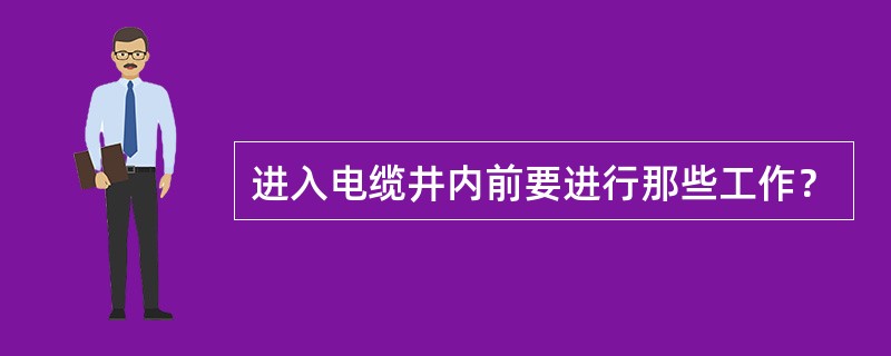 进入电缆井内前要进行那些工作？