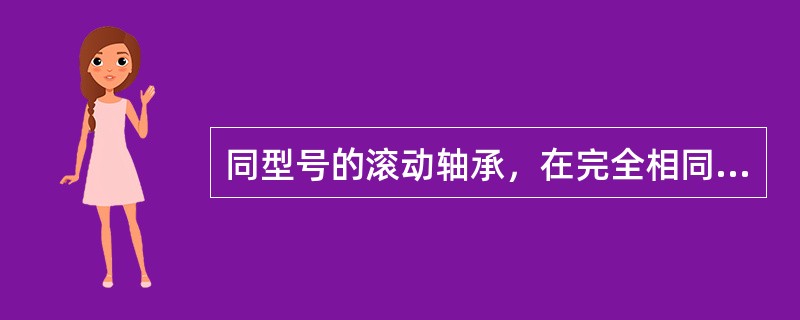 同型号的滚动轴承，在完全相同的工况下运转，每个轴承的寿命是相同的。