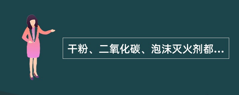 干粉、二氧化碳、泡沫灭火剂都是不导电的，可用于带电灭火。