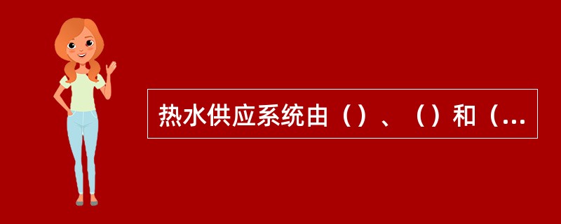 热水供应系统由（）、（）和（）组成。