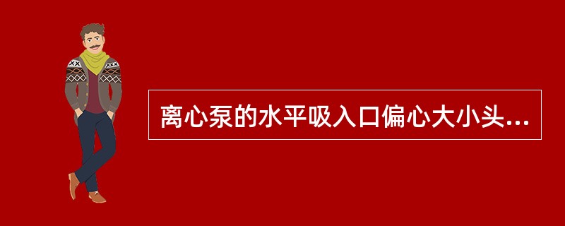 离心泵的水平吸入口偏心大小头为什么要与管顶取平？